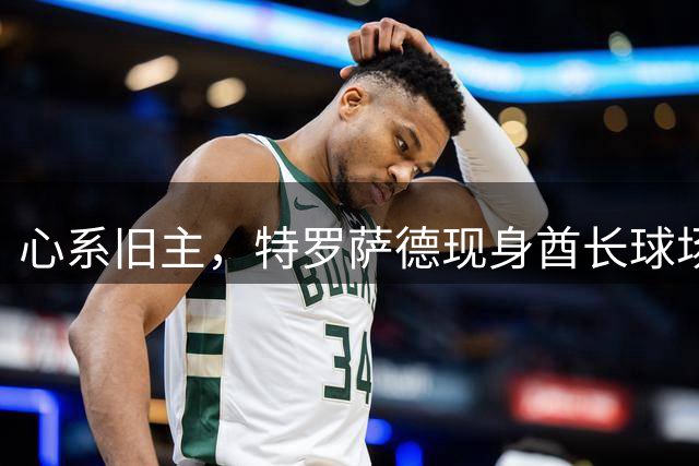 心系旧主，特罗萨德现身酋长球场观战本轮伦敦德比